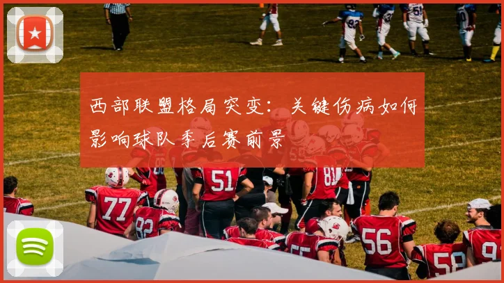 西部联盟格局突变:关键伤病如何影响球队季后赛前景